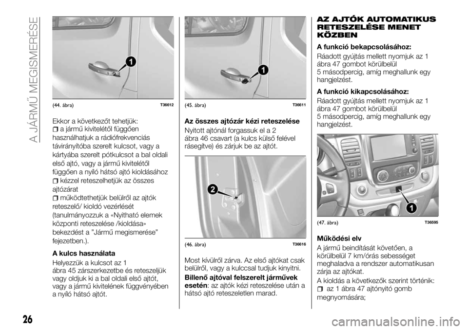 FIAT TALENTO 2017 Kezelési és karbantartási útmutató (in Hungarian) Ekkor a következőt tehetjük:a jármű kivitelétől függően
használhatjuk a rádiófrekvenciás
távirányítóba szerelt kulcsot, vagy a
kártyába szerelt pótkulcsot a bal oldali
első ajtó, FIAT TALENTO 2017 Kezelési és karbantartási útmutató (in Hungarian) Ekkor a következőt tehetjük:a jármű kivitelétől függően
használhatjuk a rádiófrekvenciás
távirányítóba szerelt kulcsot, vagy a
kártyába szerelt pótkulcsot a bal oldali
első ajtó,