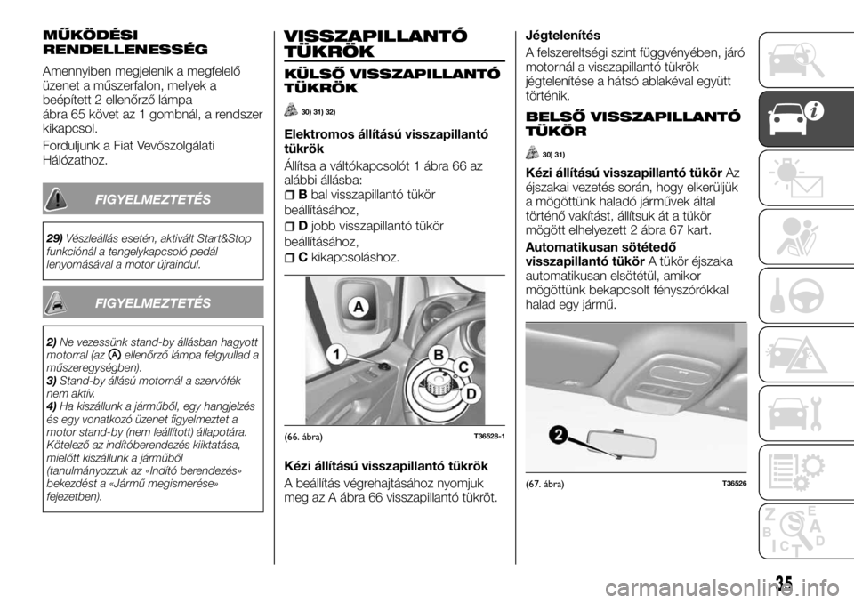 FIAT TALENTO 2017 Kezelési és karbantartási útmutató (in Hungarian) MŰKÖDÉSI
RENDELLENESSÉG
Amennyiben megjelenik a megfelelő
üzenet a műszerfalon, melyek a
beépített 2 ellenőrző lámpa
ábra 65 követ az 1 gombnál, a rendszer
kikapcsol.
Forduljunk a Fiat FIAT TALENTO 2017 Kezelési és karbantartási útmutató (in Hungarian) MŰKÖDÉSI
RENDELLENESSÉG
Amennyiben megjelenik a megfelelő
üzenet a műszerfalon, melyek a
beépített 2 ellenőrző lámpa
ábra 65 követ az 1 gombnál, a rendszer
kikapcsol.
Forduljunk a Fiat