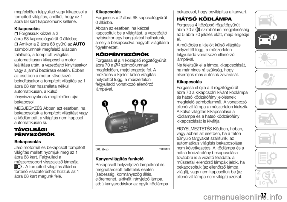 FIAT TALENTO 2017 Kezelési és karbantartási útmutató (in Hungarian) megfelelően felgyullad vagy kikapcsol a
tompított világítás, anélkül, hogy az 1
ábra 68 kart kapcsolnunk kellene.
Kikapcsolás
Forgassuk kézzel a 2
ábra 68 kapcsológyűrűt 0 állásba;
Ami FIAT TALENTO 2017 Kezelési és karbantartási útmutató (in Hungarian) megfelelően felgyullad vagy kikapcsol a
tompított világítás, anélkül, hogy az 1
ábra 68 kart kapcsolnunk kellene.
Kikapcsolás
Forgassuk kézzel a 2
ábra 68 kapcsológyűrűt 0 állásba;
Ami