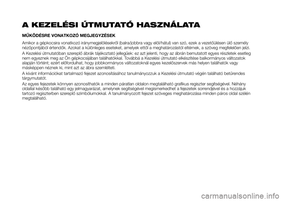 FIAT TALENTO 2017 Kezelési és karbantartási útmutató (in Hungarian) A KEZELÉSI ÚTMUTATÓ HASZNÁLATA
MŰKÖDÉSRE VONATKOZÓ MEGJEGYZÉSEK
Amikor a gépkocsira vonatkozó iránymegjelölésekről (balra/jobbra vagy elöl/hátul) van szó, ezek a vezetőülésen ül FIAT TALENTO 2017 Kezelési és karbantartási útmutató (in Hungarian) A KEZELÉSI ÚTMUTATÓ HASZNÁLATA
MŰKÖDÉSRE VONATKOZÓ MEGJEGYZÉSEK
Amikor a gépkocsira vonatkozó iránymegjelölésekről (balra/jobbra vagy elöl/hátul) van szó, ezek a vezetőülésen ül
