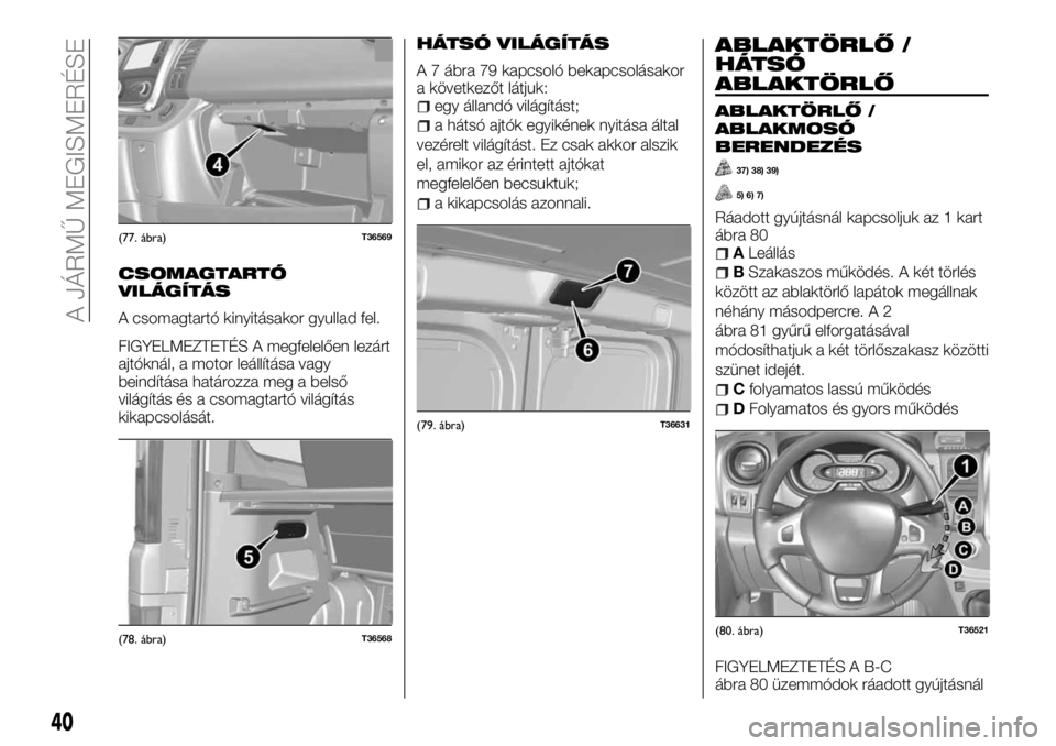 FIAT TALENTO 2017  Kezelési és karbantartási útmutató (in Hungarian) CSOMAGTARTÓ
VILÁGÍTÁS
A csomagtartó kinyitásakor gyullad fel.
FIGYELMEZTETÉS A megfelelően lezárt
ajtóknál, a motor leállítása vagy
beindítása határozza meg a belső
világítás és 