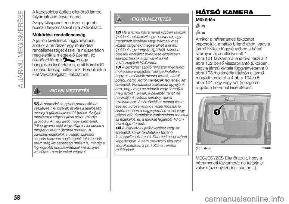 FIAT TALENTO 2017  Kezelési és karbantartási útmutató (in Hungarian) A kapcsolóba épített ellenőrző lámpa
folyamatosan égve marad.
Az így kikapcsolt rendszer a gomb
hosszú lenyomásával újra aktiválható.
Működési rendellenesség
A jármű kivitelének f
