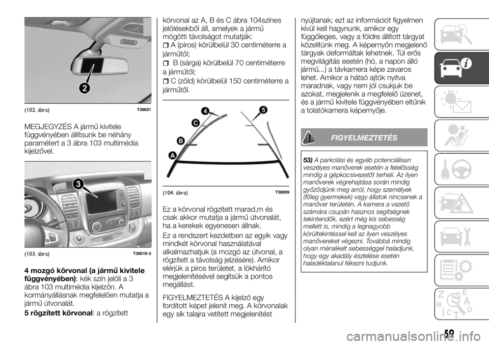 FIAT TALENTO 2017  Kezelési és karbantartási útmutató (in Hungarian) MEGJEGYZÉS A jármű kivitele
függvényében állítsunk be néhány
paramétert a 3 ábra 103 multimédia
kijelzővel.
4 mozgó körvonal (a jármű kivitele
függvényében): kék szín jelöli a 