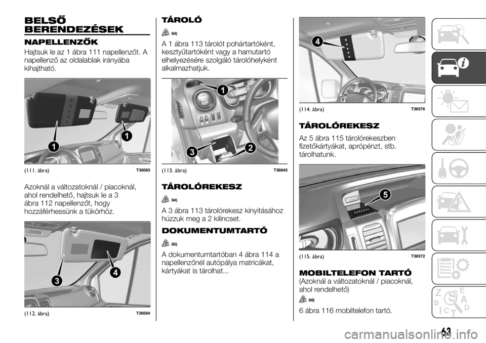 FIAT TALENTO 2017  Kezelési és karbantartási útmutató (in Hungarian) BELSŐ
BERENDEZÉSEK
NAPELLENZŐK
Hajtsuk le az 1 ábra 111 napellenzőt. A
napellenző az oldalablak irányába
kihajtható.
Azoknál a változatoknál / piacoknál,
ahol rendelhető, hajtsuk le a 3
