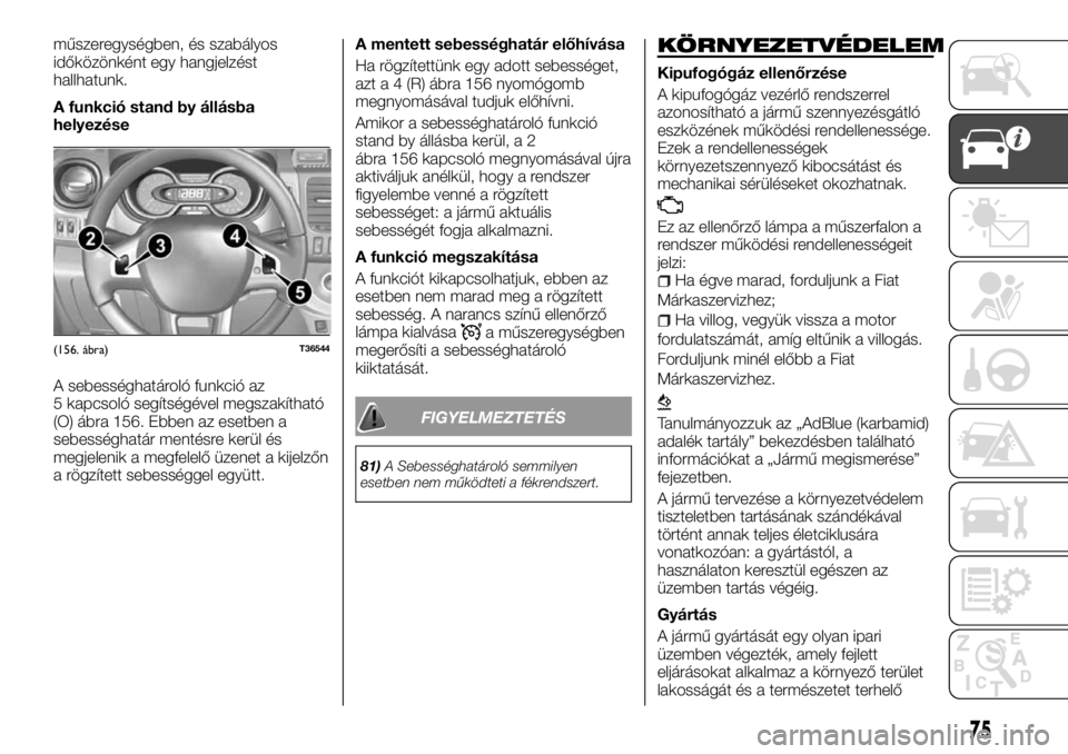 FIAT TALENTO 2017  Kezelési és karbantartási útmutató (in Hungarian) műszeregységben, és szabályos
időközönként egy hangjelzést
hallhatunk.
A funkció stand by állásba
helyezése
A sebességhatároló funkció az
5 kapcsoló segítségével megszakítható
(