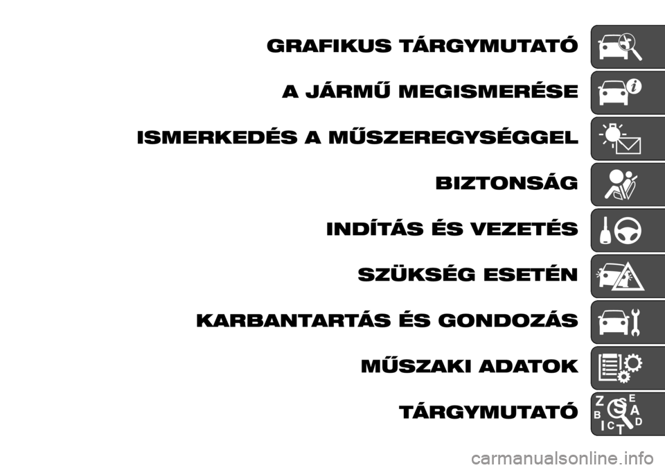 FIAT TALENTO 2017  Kezelési és karbantartási útmutató (in Hungarian) GRAFIKUS TÁRGYMUTATÓ
A JÁRMŰ MEGISMERÉSE
ISMERKEDÉS A MŰSZEREGYSÉGGEL
BIZTONSÁG
INDÍTÁS ÉS VEZETÉS
SZÜKSÉG ESETÉN
KARBANTARTÁS ÉS GONDOZÁS
MŰSZAKI ADATOK
TÁRGYMUTATÓ 