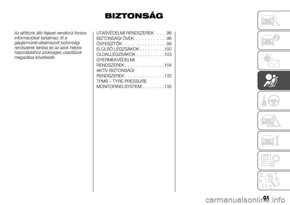 FIAT TALENTO 2017 Kezelési és karbantartási útmutató (in Hungarian) BIZTONSÁG
Az előttünk álló fejezet rendkívül fontos
információkat tartalmaz: itt a
gépjárműnél alkalmazott biztonsági
rendszerek leírása és az azok helyes
használatához szükséges FIAT TALENTO 2017 Kezelési és karbantartási útmutató (in Hungarian) BIZTONSÁG
Az előttünk álló fejezet rendkívül fontos
információkat tartalmaz: itt a
gépjárműnél alkalmazott biztonsági
rendszerek leírása és az azok helyes
használatához szükséges