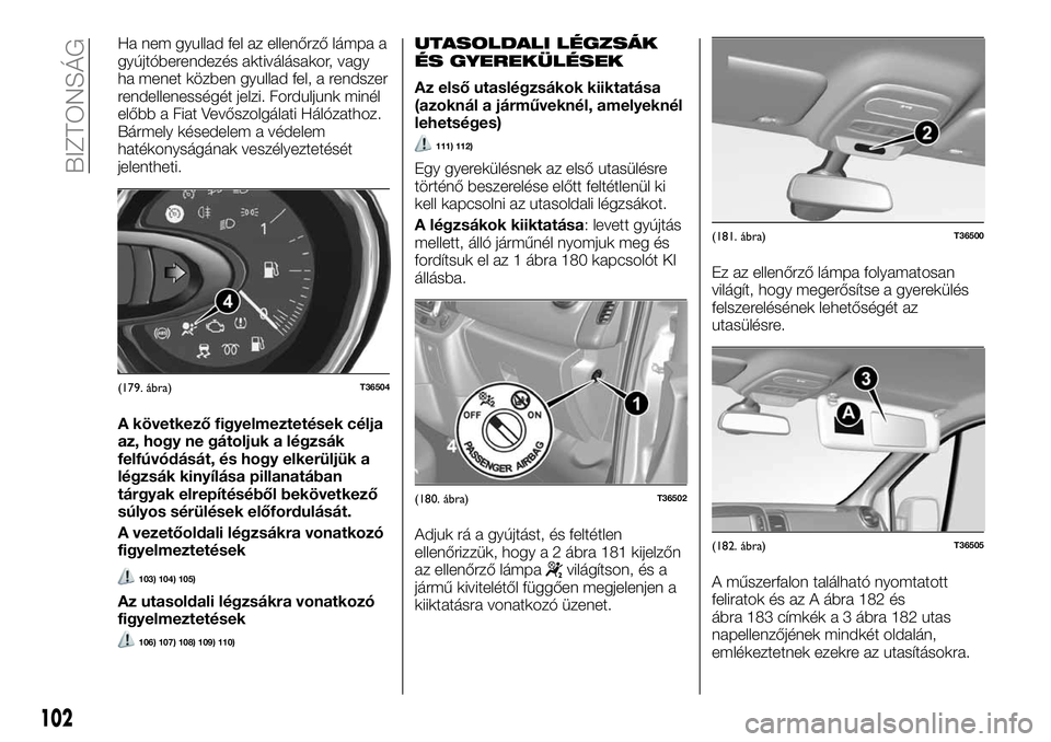 FIAT TALENTO 2018  Kezelési és karbantartási útmutató (in Hungarian) Ha nem gyullad fel az ellenőrző lámpa a
gyújtóberendezés aktiválásakor, vagy
ha menet közben gyullad fel, a rendszer
rendellenességét jelzi. Forduljunk minél
előbb a Fiat Vevőszolgálati