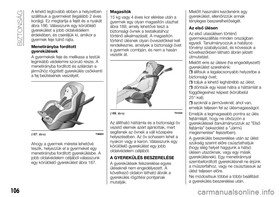 FIAT TALENTO 2018  Kezelési és karbantartási útmutató (in Hungarian) A lehető legtovább ebben a helyzetben
szállítsuk a gyermeket (legalább 2 éves
koráig). Ez megtartja a fejét és a nyakát
ábra 186. Válasszunk egy körülölelő
gyerekülést a jobb oldalv