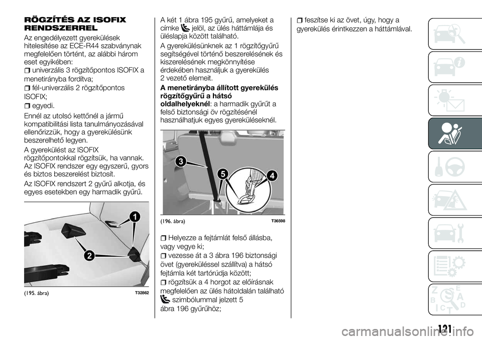 FIAT TALENTO 2018  Kezelési és karbantartási útmutató (in Hungarian) RÖGZÍTÉS AZ ISOFIX
RENDSZERREL
Az engedélyezett gyerekülések
hitelesítése az ECE-R44 szabványnak
megfelelően történt, az alábbi három
eset egyikében:
univerzális 3 rögzítőpontos ISO