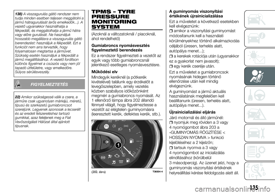 FIAT TALENTO 2018  Kezelési és karbantartási útmutató (in Hungarian) 138)A visszagurulás gátló rendszer nem
tudja minden esetben teljesen meggátolni a
jármű hátragurulását (erős emelkedők...). A
vezető ugyanakkor használhatja a
fékpedált, és meggátolha