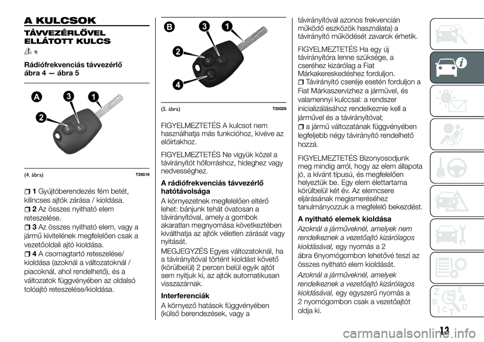 FIAT TALENTO 2018  Kezelési és karbantartási útmutató (in Hungarian) A KULCSOK
TÁVVEZÉRLŐVEL
ELLÁTOTT KULCS
1)
Rádiófrekvenciás távvezérlő
ábra 4 — ábra 5
1Gyújtóberendezés fém betét,
kilincses ajtók zárása / kioldása.
2Az összes nyitható elem
