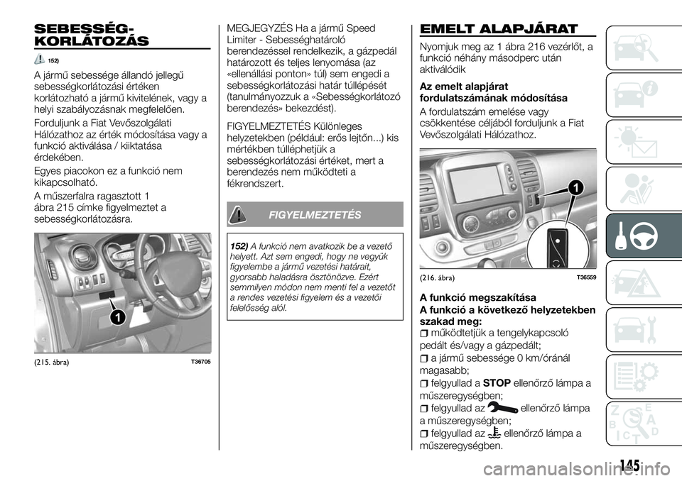 FIAT TALENTO 2018  Kezelési és karbantartási útmutató (in Hungarian) SEBESSÉG-
KORLÁTOZÁS
152)
A jármű sebessége állandó jellegű
sebességkorlátozási értéken
korlátozható a jármű kivitelének, vagy a
helyi szabályozásnak megfelelően.
Forduljunk a Fi