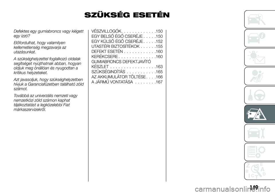 FIAT TALENTO 2018  Kezelési és karbantartási útmutató (in Hungarian) SZÜKSÉG ESETÉN
Defektes egy gumiabroncs vagy kiégett
egy izzó?
Előfordulhat, hogy valamilyen
kellemetlenség megzavarja az
utazásunkat.
A szükséghelyzettel foglalkozó oldalak
segítséget ny