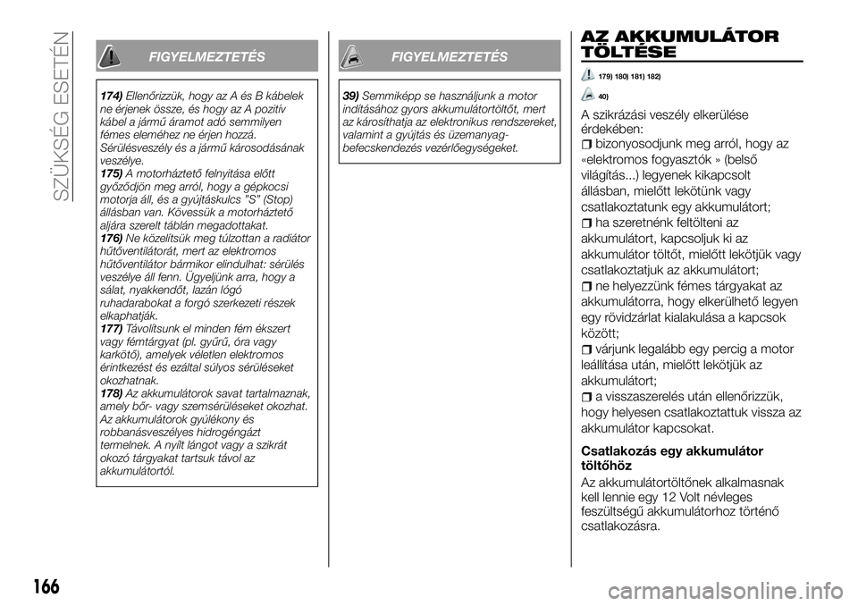 FIAT TALENTO 2018  Kezelési és karbantartási útmutató (in Hungarian) FIGYELMEZTETÉS
174)Ellenőrizzük, hogy az A és B kábelek
ne érjenek össze, és hogy az A pozitív
kábel a jármű áramot adó semmilyen
fémes eleméhez ne érjen hozzá.
Sérülésveszély é