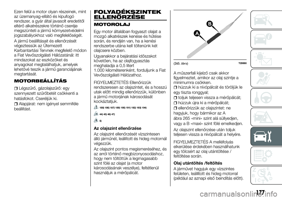 FIAT TALENTO 2018 Kezelési és karbantartási útmutató (in Hungarian) Ezen felül a motor olyan részeinek, mint
az üzemanyag-ellátó és kipufogó
rendszer, a gyár által javasolt eredetitől
eltérő alkatrészekre történő cseréje
megszünteti a jármű környe FIAT TALENTO 2018 Kezelési és karbantartási útmutató (in Hungarian) Ezen felül a motor olyan részeinek, mint
az üzemanyag-ellátó és kipufogó
rendszer, a gyár által javasolt eredetitől
eltérő alkatrészekre történő cseréje
megszünteti a jármű környe