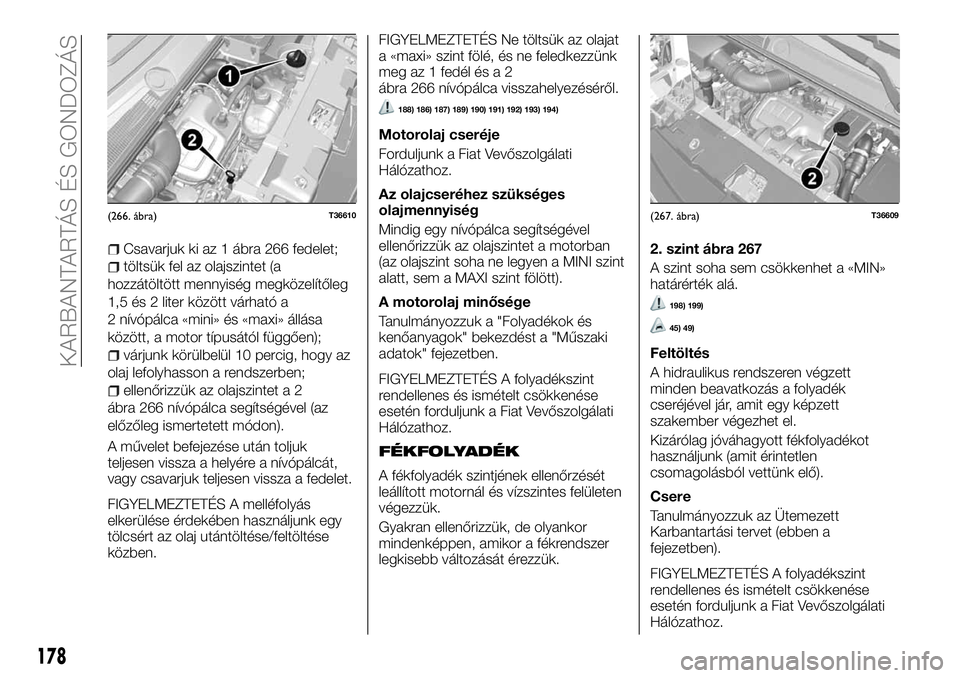 FIAT TALENTO 2018 Kezelési és karbantartási útmutató (in Hungarian) Csavarjuk ki az 1 ábra 266 fedelet;
töltsük fel az olajszintet (a
hozzátöltött mennyiség megközelítőleg
1,5 és 2 liter között várható a
2 nívópálca «mini» és «maxi» állása
kö FIAT TALENTO 2018 Kezelési és karbantartási útmutató (in Hungarian) Csavarjuk ki az 1 ábra 266 fedelet;
töltsük fel az olajszintet (a
hozzátöltött mennyiség megközelítőleg
1,5 és 2 liter között várható a
2 nívópálca «mini» és «maxi» állása
kö