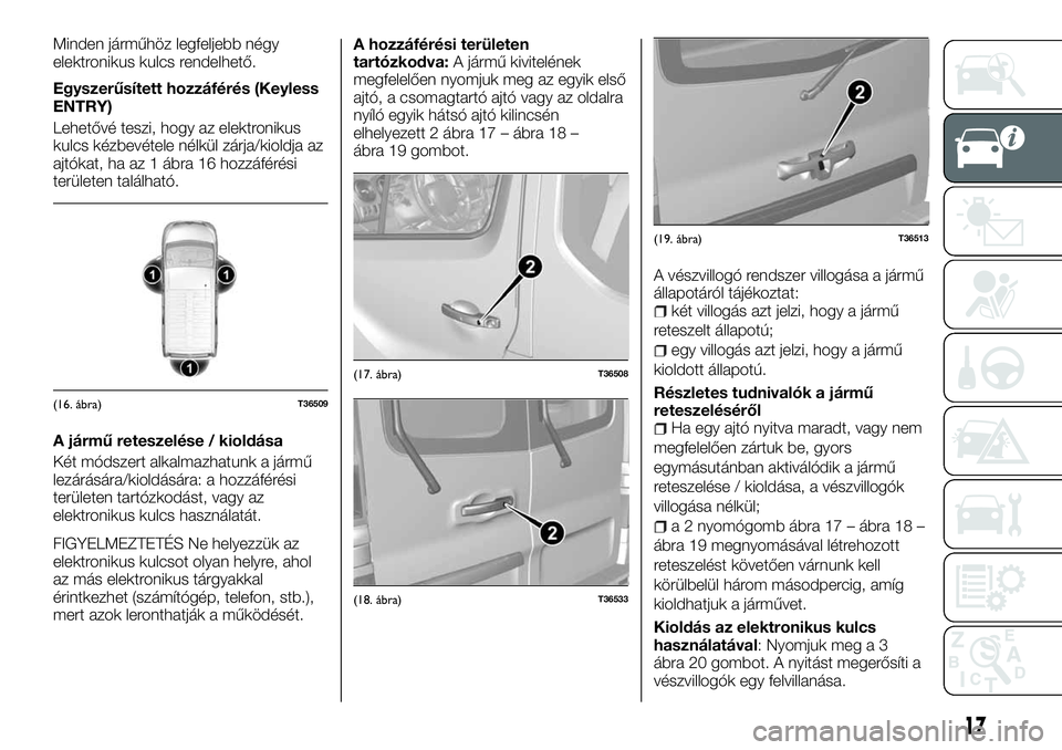 FIAT TALENTO 2018 Kezelési és karbantartási útmutató (in Hungarian) Minden járműhöz legfeljebb négy
elektronikus kulcs rendelhető.
Egyszerűsített hozzáférés (Keyless
ENTRY)
Lehetővé teszi, hogy az elektronikus
kulcs kézbevétele nélkül zárja/kioldja az FIAT TALENTO 2018 Kezelési és karbantartási útmutató (in Hungarian) Minden járműhöz legfeljebb négy
elektronikus kulcs rendelhető.
Egyszerűsített hozzáférés (Keyless
ENTRY)
Lehetővé teszi, hogy az elektronikus
kulcs kézbevétele nélkül zárja/kioldja az