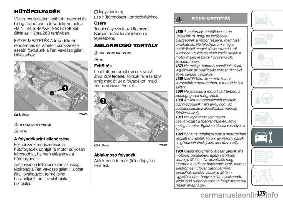 FIAT TALENTO 2018 Kezelési és karbantartási útmutató (in Hungarian) HŰTŐFOLYADÉK
Vízszintes felületen, leállított motorral és
hideg állapotban a folyadékszintnek a
«MINI» és a «MAXI» jelek között kell
állnia az 1 ábra 268 tartályban.
FIGYELMEZTETÉ FIAT TALENTO 2018 Kezelési és karbantartási útmutató (in Hungarian) HŰTŐFOLYADÉK
Vízszintes felületen, leállított motorral és
hideg állapotban a folyadékszintnek a
«MINI» és a «MAXI» jelek között kell
állnia az 1 ábra 268 tartályban.
FIGYELMEZTETÉ
