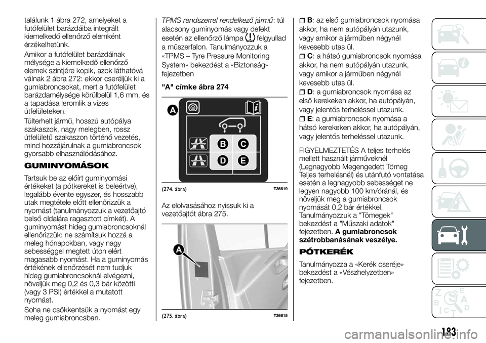 FIAT TALENTO 2018 Kezelési és karbantartási útmutató (in Hungarian) találunk 1 ábra 272, amelyeket a
futófelület barázdáiba integrált
kiemelkedő ellenőrző elemként
érzékelhetünk.
Amikor a futófelület barázdáinak
mélysége a kiemelkedő ellenőrző
e FIAT TALENTO 2018 Kezelési és karbantartási útmutató (in Hungarian) találunk 1 ábra 272, amelyeket a
futófelület barázdáiba integrált
kiemelkedő ellenőrző elemként
érzékelhetünk.
Amikor a futófelület barázdáinak
mélysége a kiemelkedő ellenőrző
e