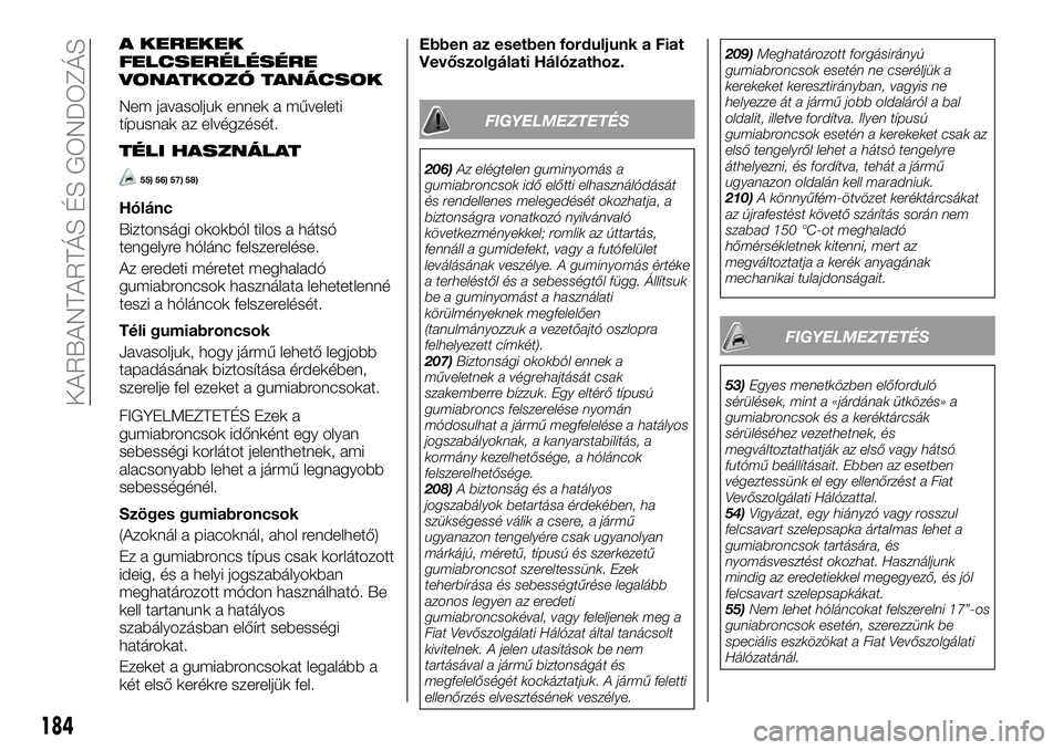 FIAT TALENTO 2018 Kezelési és karbantartási útmutató (in Hungarian) A KEREKEK
FELCSERÉLÉSÉRE
VONATKOZÓ TANÁCSOK
Nem javasoljuk ennek a műveleti
típusnak az elvégzését.
TÉLI HASZNÁLAT
55) 56) 57) 58)
Hólánc
Biztonsági okokból tilos a hátsó
tengelyre h FIAT TALENTO 2018 Kezelési és karbantartási útmutató (in Hungarian) A KEREKEK
FELCSERÉLÉSÉRE
VONATKOZÓ TANÁCSOK
Nem javasoljuk ennek a műveleti
típusnak az elvégzését.
TÉLI HASZNÁLAT
55) 56) 57) 58)
Hólánc
Biztonsági okokból tilos a hátsó
tengelyre h