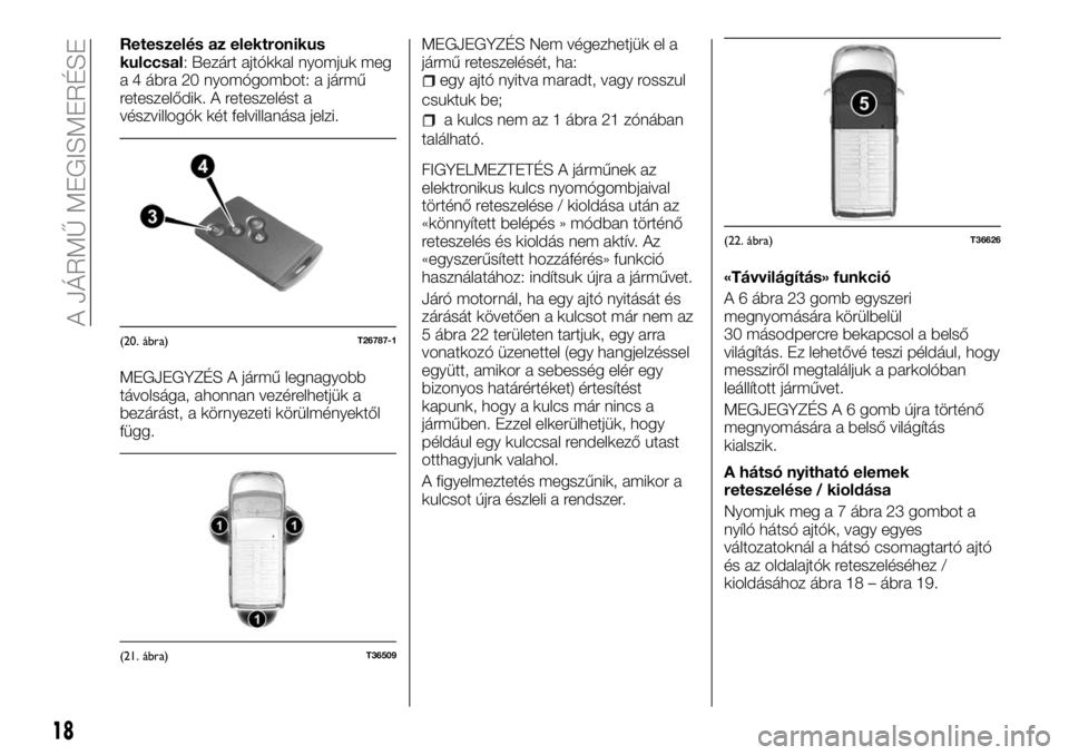 FIAT TALENTO 2018 Kezelési és karbantartási útmutató (in Hungarian) Reteszelés az elektronikus
kulccsal: Bezárt ajtókkal nyomjuk meg
a 4 ábra 20 nyomógombot: a jármű
reteszelődik. A reteszelést a
vészvillogók két felvillanása jelzi.
MEGJEGYZÉS A jármű FIAT TALENTO 2018 Kezelési és karbantartási útmutató (in Hungarian) Reteszelés az elektronikus
kulccsal: Bezárt ajtókkal nyomjuk meg
a 4 ábra 20 nyomógombot: a jármű
reteszelődik. A reteszelést a
vészvillogók két felvillanása jelzi.
MEGJEGYZÉS A jármű