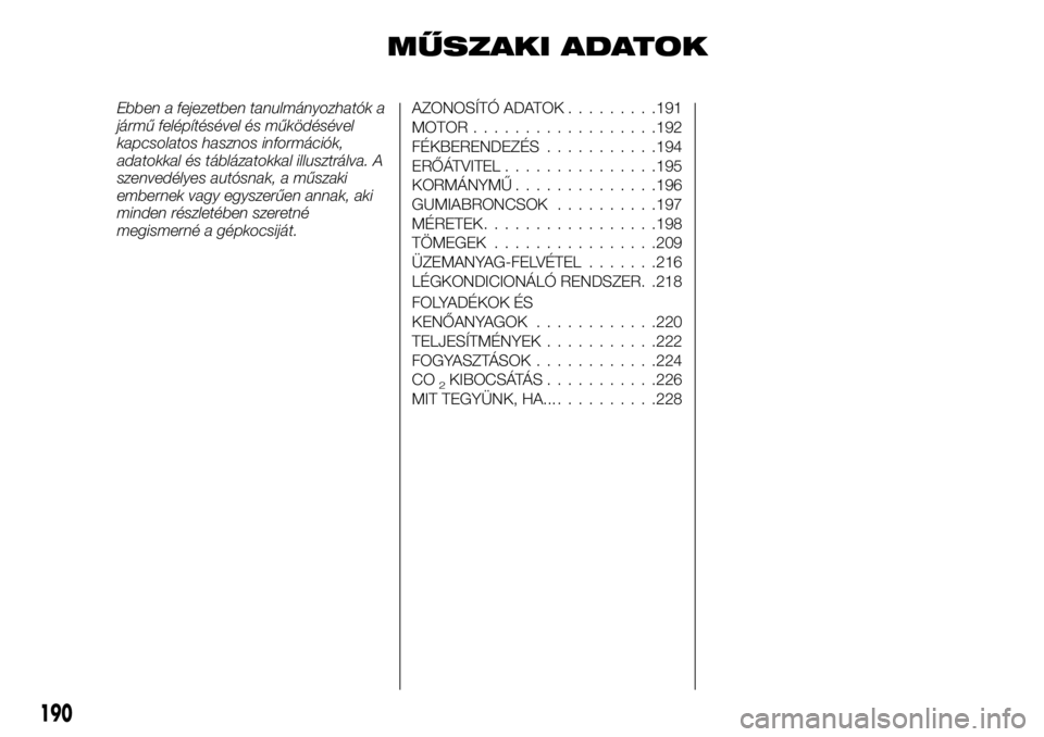 FIAT TALENTO 2018 Kezelési és karbantartási útmutató (in Hungarian) MŰSZAKI ADATOK
Ebben a fejezetben tanulmányozhatók a
jármű felépítésével és működésével
kapcsolatos hasznos információk,
adatokkal és táblázatokkal illusztrálva. A
szenvedélyes au FIAT TALENTO 2018 Kezelési és karbantartási útmutató (in Hungarian) MŰSZAKI ADATOK
Ebben a fejezetben tanulmányozhatók a
jármű felépítésével és működésével
kapcsolatos hasznos információk,
adatokkal és táblázatokkal illusztrálva. A
szenvedélyes au