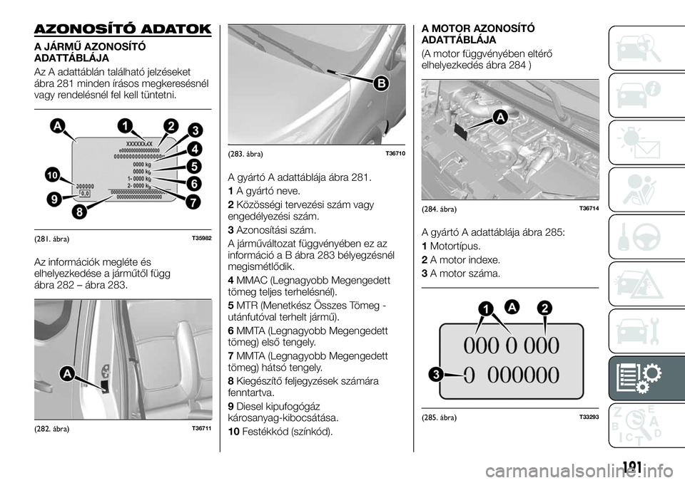 FIAT TALENTO 2018 Kezelési és karbantartási útmutató (in Hungarian) AZONOSÍTÓ ADATOK
A JÁRMŰ AZONOSÍTÓ
ADATTÁBLÁJA
Az A adattáblán található jelzéseket
ábra 281 minden írásos megkeresésnél
vagy rendelésnél fel kell tüntetni.
Az információk megl FIAT TALENTO 2018 Kezelési és karbantartási útmutató (in Hungarian) AZONOSÍTÓ ADATOK
A JÁRMŰ AZONOSÍTÓ
ADATTÁBLÁJA
Az A adattáblán található jelzéseket
ábra 281 minden írásos megkeresésnél
vagy rendelésnél fel kell tüntetni.
Az információk megl