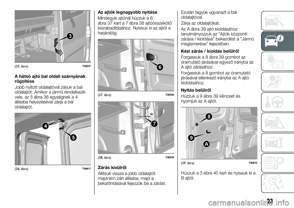FIAT TALENTO 2018 Kezelési és karbantartási útmutató (in Hungarian) A hátsó ajtó bal oldali szárnyának
rögzítése
Jobb nyitott oldalajtóval zárjuk a bal
oldalajtót. Amikor a jármű rendelkezik
vele, az 5 ábra 36 egységnek a 4
állásba helyezésével zár FIAT TALENTO 2018 Kezelési és karbantartási útmutató (in Hungarian) A hátsó ajtó bal oldali szárnyának
rögzítése
Jobb nyitott oldalajtóval zárjuk a bal
oldalajtót. Amikor a jármű rendelkezik
vele, az 5 ábra 36 egységnek a 4
állásba helyezésével zár