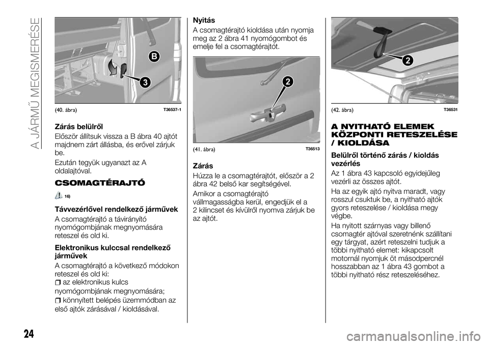 FIAT TALENTO 2018  Kezelési és karbantartási útmutató (in Hungarian) Zárás belülről
Először állítsuk vissza a B ábra 40 ajtót
majdnem zárt állásba, és erővel zárjuk
be.
Ezután tegyük ugyanazt az A
oldalajtóval.
CSOMAGTÉRAJTÓ
16)
Távvezérlővel re