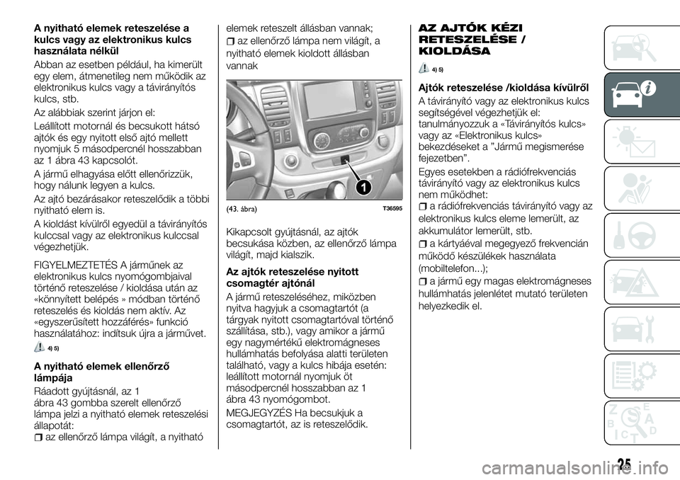 FIAT TALENTO 2018 Kezelési és karbantartási útmutató (in Hungarian) A nyitható elemek reteszelése a
kulcs vagy az elektronikus kulcs
használata nélkül
Abban az esetben például, ha kimerült
egy elem, átmenetileg nem működik az
elektronikus kulcs vagy a távi FIAT TALENTO 2018 Kezelési és karbantartási útmutató (in Hungarian) A nyitható elemek reteszelése a
kulcs vagy az elektronikus kulcs
használata nélkül
Abban az esetben például, ha kimerült
egy elem, átmenetileg nem működik az
elektronikus kulcs vagy a távi
