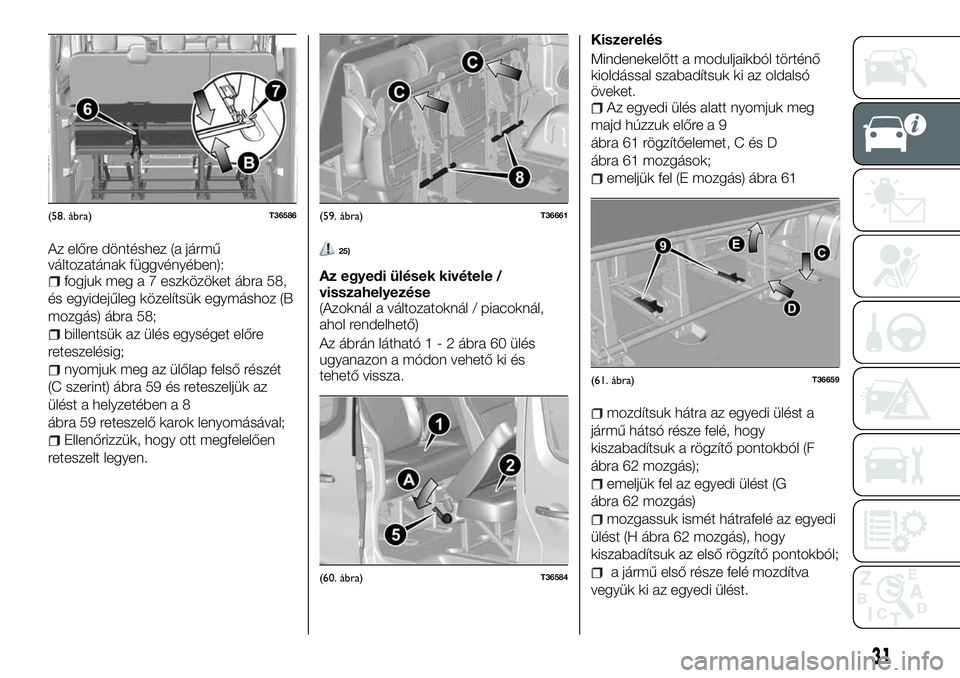 FIAT TALENTO 2018  Kezelési és karbantartási útmutató (in Hungarian) Az előre döntéshez (a jármű
változatának függvényében):
fogjuk meg a 7 eszközöket ábra 58,
és egyidejűleg közelítsük egymáshoz (B
mozgás) ábra 58;
billentsük az ülés egységet 