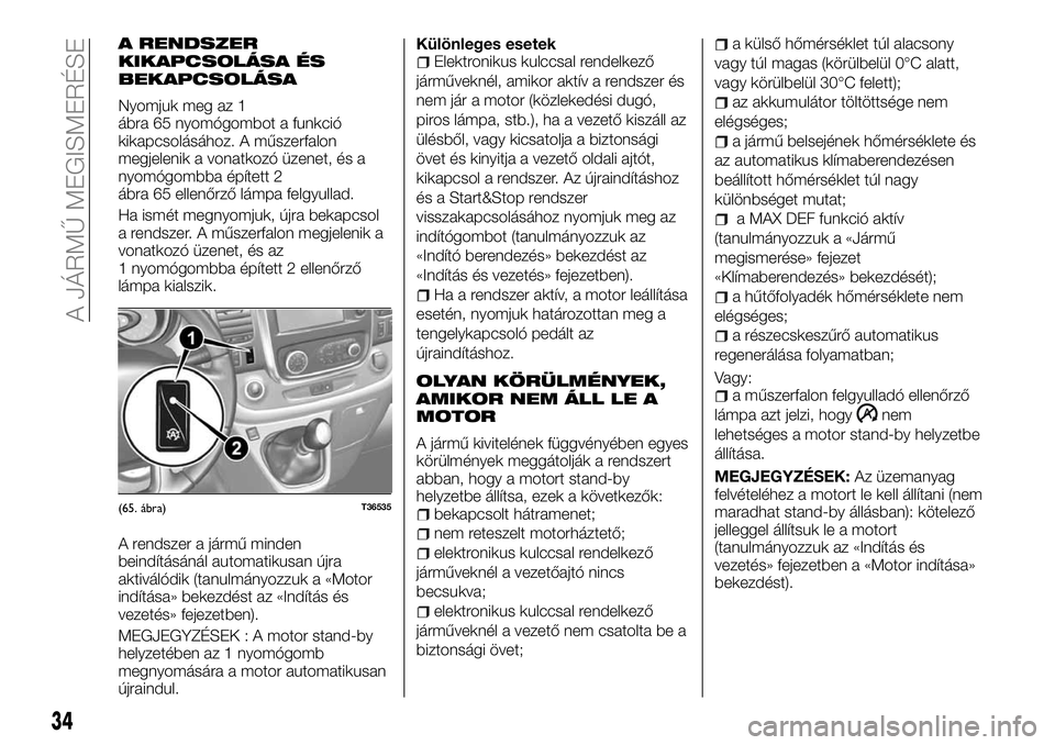 FIAT TALENTO 2018 Kezelési és karbantartási útmutató (in Hungarian) A RENDSZER
KIKAPCSOLÁSA ÉS
BEKAPCSOLÁSA
Nyomjuk meg az 1
ábra 65 nyomógombot a funkció
kikapcsolásához. A műszerfalon
megjelenik a vonatkozó üzenet, és a
nyomógombba épített 2
ábra 65 FIAT TALENTO 2018 Kezelési és karbantartási útmutató (in Hungarian) A RENDSZER
KIKAPCSOLÁSA ÉS
BEKAPCSOLÁSA
Nyomjuk meg az 1
ábra 65 nyomógombot a funkció
kikapcsolásához. A műszerfalon
megjelenik a vonatkozó üzenet, és a
nyomógombba épített 2
ábra 65