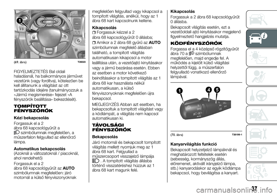 FIAT TALENTO 2018  Kezelési és karbantartási útmutató (in Hungarian) FIGYELMEZTETÉS Bal oldali
haladásnál, ha balkormányos járművet
vezetünk (vagy fordítva), kötelezően be
kell állítanunk a világítást az ott
tartózkodás idejére (tanulmányozzuk a
«J�