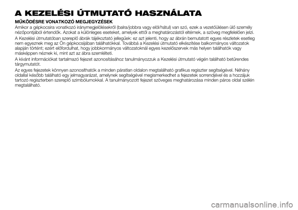 FIAT TALENTO 2018 Kezelési és karbantartási útmutató (in Hungarian) A KEZELÉSI ÚTMUTATÓ HASZNÁLATA
MŰKÖDÉSRE VONATKOZÓ MEGJEGYZÉSEK
Amikor a gépkocsira vonatkozó iránymegjelölésekről (balra/jobbra vagy elöl/hátul) van szó, ezek a vezetőülésen ül FIAT TALENTO 2018 Kezelési és karbantartási útmutató (in Hungarian) A KEZELÉSI ÚTMUTATÓ HASZNÁLATA
MŰKÖDÉSRE VONATKOZÓ MEGJEGYZÉSEK
Amikor a gépkocsira vonatkozó iránymegjelölésekről (balra/jobbra vagy elöl/hátul) van szó, ezek a vezetőülésen ül
