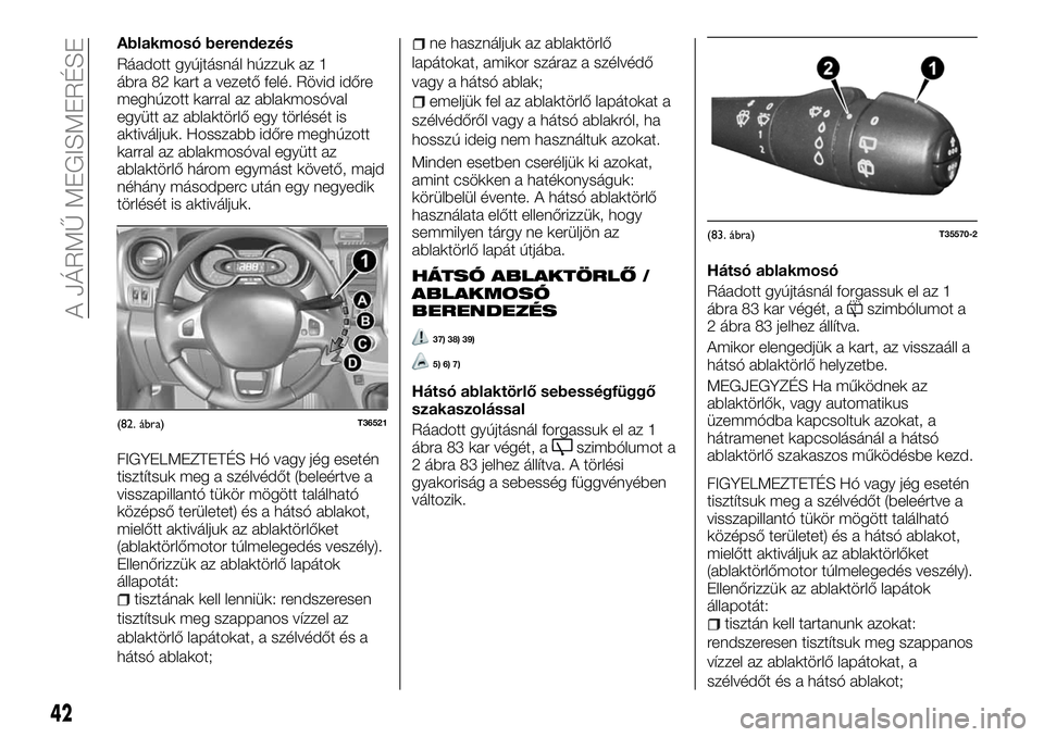 FIAT TALENTO 2018 Kezelési és karbantartási útmutató (in Hungarian) Ablakmosó berendezés
Ráadott gyújtásnál húzzuk az 1
ábra 82 kart a vezető felé. Rövid időre
meghúzott karral az ablakmosóval
együtt az ablaktörlő egy törlését is
aktiváljuk. Hossz FIAT TALENTO 2018 Kezelési és karbantartási útmutató (in Hungarian) Ablakmosó berendezés
Ráadott gyújtásnál húzzuk az 1
ábra 82 kart a vezető felé. Rövid időre
meghúzott karral az ablakmosóval
együtt az ablaktörlő egy törlését is
aktiváljuk. Hossz