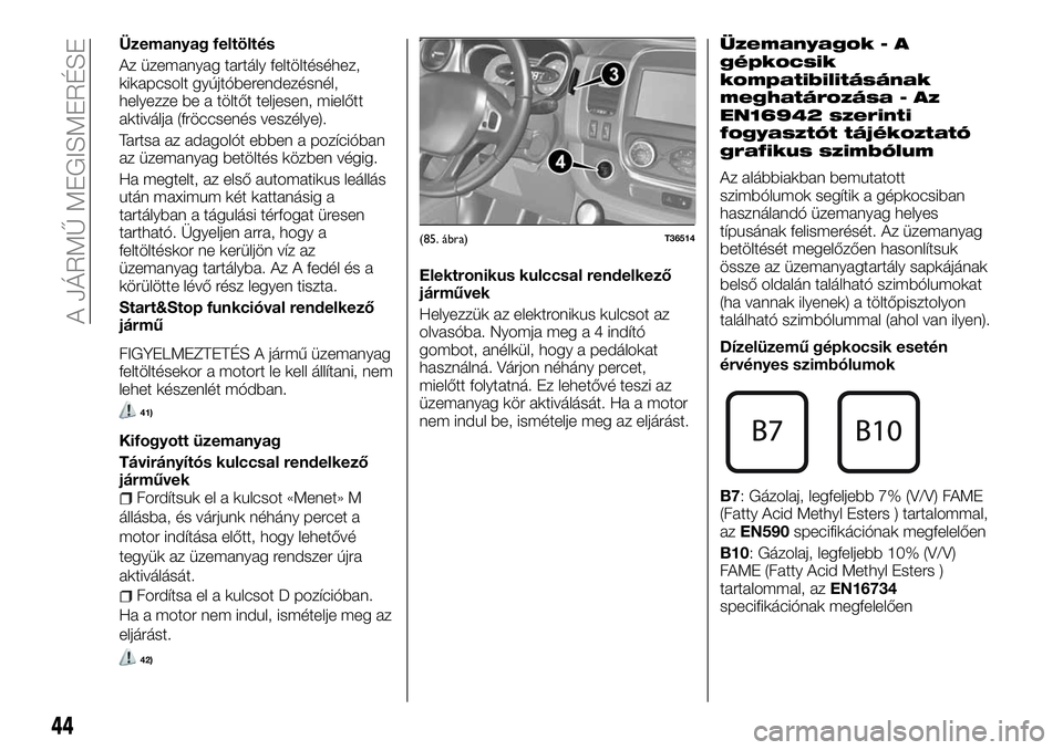 FIAT TALENTO 2018 Kezelési és karbantartási útmutató (in Hungarian) Üzemanyag feltöltés
Az üzemanyag tartály feltöltéséhez,
kikapcsolt gyújtóberendezésnél,
helyezze be a töltőt teljesen, mielőtt
aktiválja (fröccsenés veszélye).
Tartsa az adagolót e FIAT TALENTO 2018 Kezelési és karbantartási útmutató (in Hungarian) Üzemanyag feltöltés
Az üzemanyag tartály feltöltéséhez,
kikapcsolt gyújtóberendezésnél,
helyezze be a töltőt teljesen, mielőtt
aktiválja (fröccsenés veszélye).
Tartsa az adagolót e