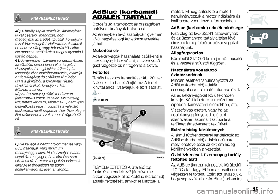 FIAT TALENTO 2018 Kezelési és karbantartási útmutató (in Hungarian) FIGYELMEZTETÉS
40)A tartály sapka speciális. Amennyiben
ki kell cserélni, ellenőrizze, hogy
megegyezik az eredeti típussal. Forduljunk
a Fiat Vevőszolgálati Hálózathoz. A sapkát
ne helyezze FIAT TALENTO 2018 Kezelési és karbantartási útmutató (in Hungarian) FIGYELMEZTETÉS
40)A tartály sapka speciális. Amennyiben
ki kell cserélni, ellenőrizze, hogy
megegyezik az eredeti típussal. Forduljunk
a Fiat Vevőszolgálati Hálózathoz. A sapkát
ne helyezze