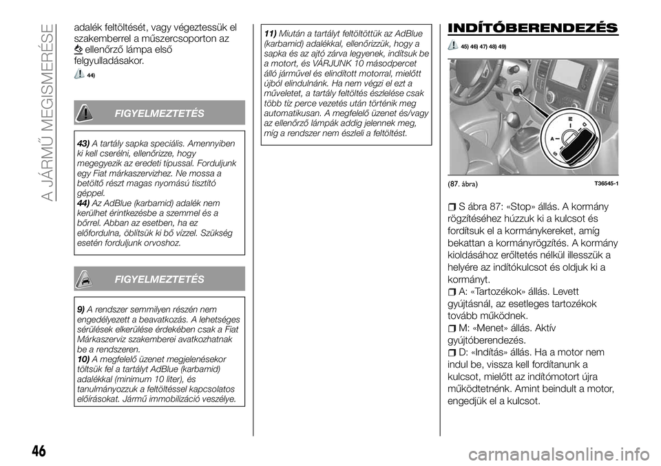 FIAT TALENTO 2018  Kezelési és karbantartási útmutató (in Hungarian) adalék feltöltését, vagy végeztessük el
szakemberrel a műszercsoporton az
ellenőrző lámpa első
felgyulladásakor.
44)
FIGYELMEZTETÉS
43)A tartály sapka speciális. Amennyiben
ki kell cser