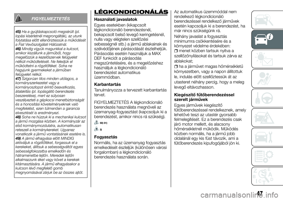 FIAT TALENTO 2018  Kezelési és karbantartási útmutató (in Hungarian) FIGYELMEZTETÉS
45)Ha a gyújtáskapcsoló megsérült (pl.
lopási kísérletnél megrongálták), az utunk
folytatása előtt ellenőriztessük a működését
a Fiat Vevőszolgálati Hálózatnál.