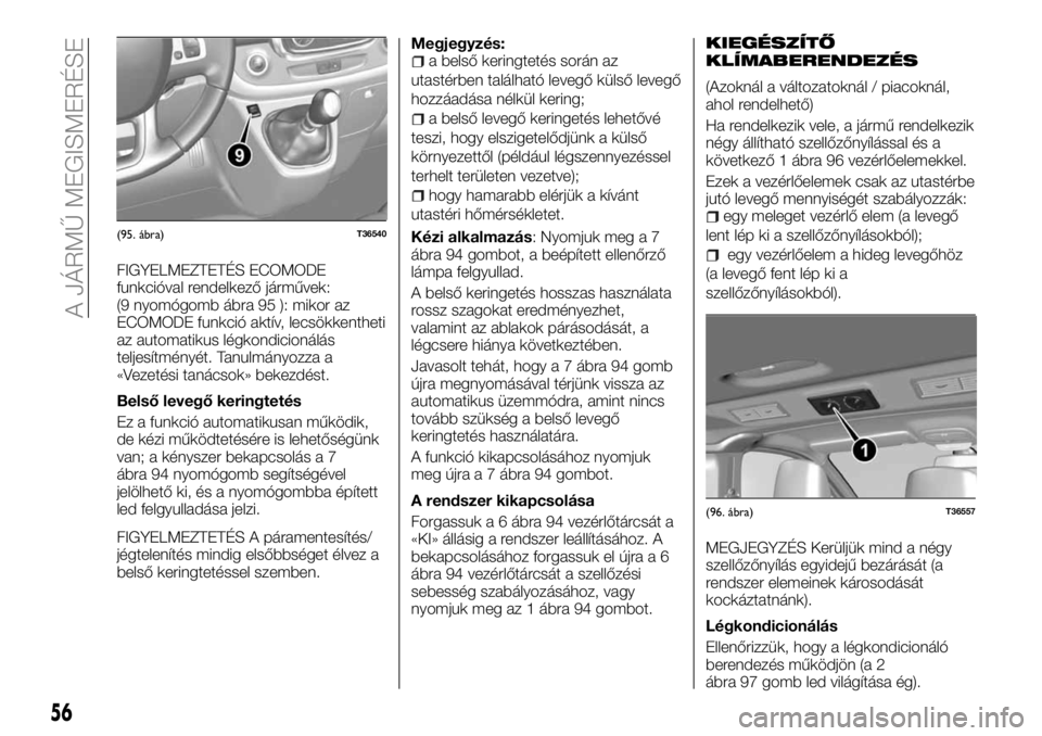 FIAT TALENTO 2018 Kezelési és karbantartási útmutató (in Hungarian) FIGYELMEZTETÉS ECOMODE
funkcióval rendelkező járművek:
(9 nyomógomb ábra 95 ): mikor az
ECOMODE funkció aktív, lecsökkentheti
az automatikus légkondicionálás
teljesítményét. Tanulmány FIAT TALENTO 2018 Kezelési és karbantartási útmutató (in Hungarian) FIGYELMEZTETÉS ECOMODE
funkcióval rendelkező járművek:
(9 nyomógomb ábra 95 ): mikor az
ECOMODE funkció aktív, lecsökkentheti
az automatikus légkondicionálás
teljesítményét. Tanulmány