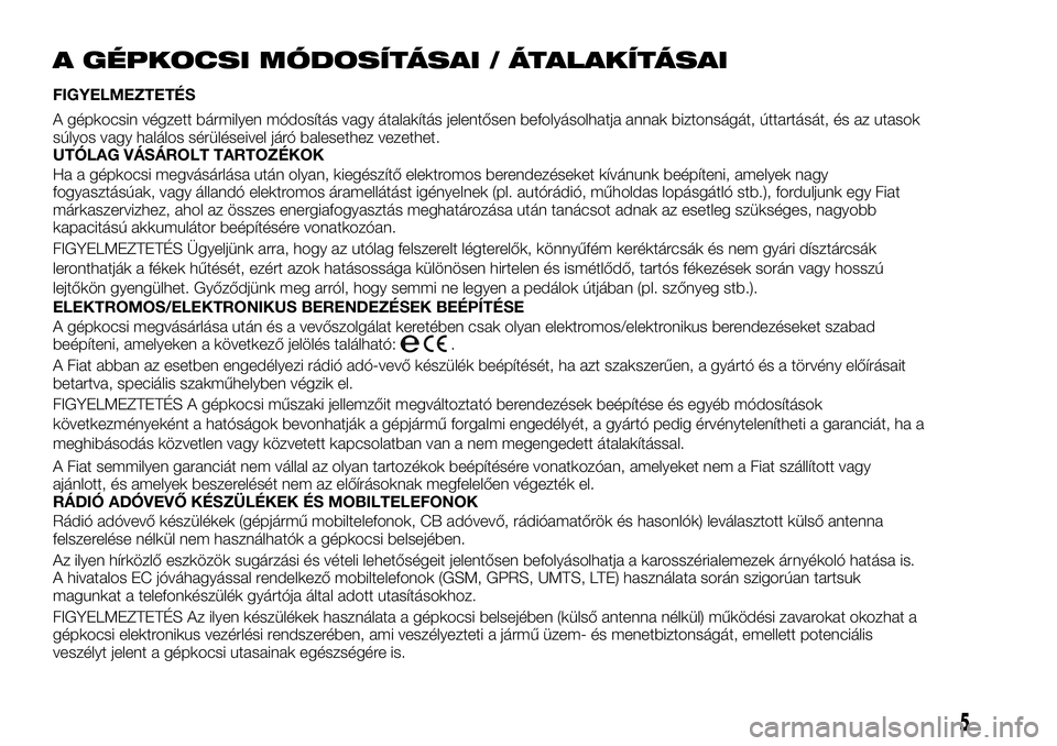 FIAT TALENTO 2018 Kezelési és karbantartási útmutató (in Hungarian) A GÉPKOCSI MÓDOSÍTÁSAI / ÁTALAKÍTÁSAI
FIGYELMEZTETÉS
A gépkocsin végzett bármilyen módosítás vagy átalakítás jelentősen befolyásolhatja annak biztonságát, úttartását, és az ut FIAT TALENTO 2018 Kezelési és karbantartási útmutató (in Hungarian) A GÉPKOCSI MÓDOSÍTÁSAI / ÁTALAKÍTÁSAI
FIGYELMEZTETÉS
A gépkocsin végzett bármilyen módosítás vagy átalakítás jelentősen befolyásolhatja annak biztonságát, úttartását, és az ut
