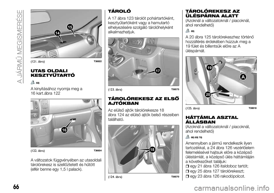 FIAT TALENTO 2018 Kezelési és karbantartási útmutató (in Hungarian) UTAS OLDALI
KESZTYŰTARTÓ
68)
A kinyitásához nyomja meg a
16 kart.ábra 122
A változatok függvényében az utasoldali
tárolórekesz is szellőztetett és hűtött
(elfér benne egy 1,5 l palack) FIAT TALENTO 2018 Kezelési és karbantartási útmutató (in Hungarian) UTAS OLDALI
KESZTYŰTARTÓ
68)
A kinyitásához nyomja meg a
16 kart.ábra 122
A változatok függvényében az utasoldali
tárolórekesz is szellőztetett és hűtött
(elfér benne egy 1,5 l palack)