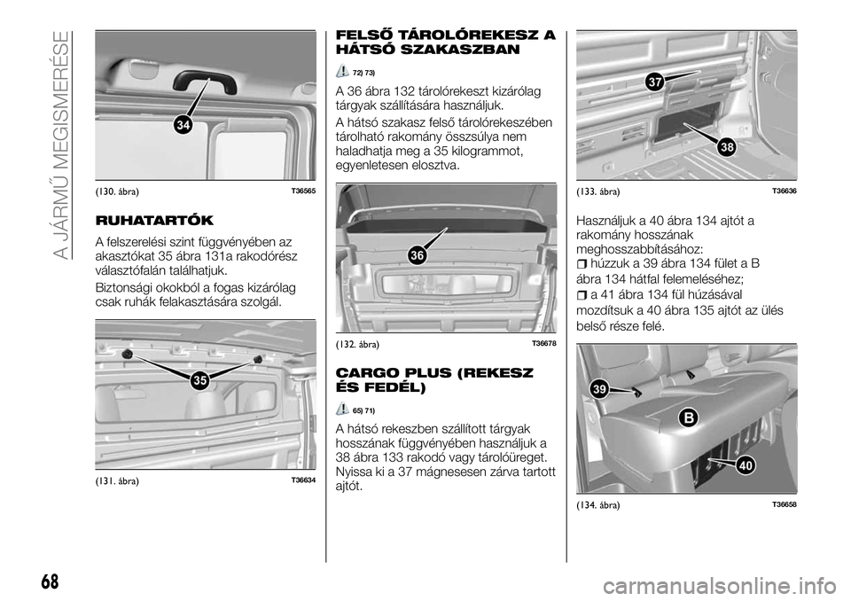 FIAT TALENTO 2018 Kezelési és karbantartási útmutató (in Hungarian) RUHATARTÓK
A felszerelési szint függvényében az
akasztókat 35 ábra 131a rakodórész
választófalán találhatjuk.
Biztonsági okokból a fogas kizárólag
csak ruhák felakasztására szolgá FIAT TALENTO 2018 Kezelési és karbantartási útmutató (in Hungarian) RUHATARTÓK
A felszerelési szint függvényében az
akasztókat 35 ábra 131a rakodórész
választófalán találhatjuk.
Biztonsági okokból a fogas kizárólag
csak ruhák felakasztására szolgá