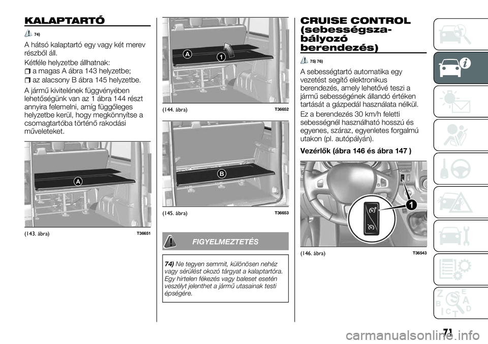 FIAT TALENTO 2018  Kezelési és karbantartási útmutató (in Hungarian) KALAPTARTÓ
74)
A hátsó kalaptartó egy vagy két merev
részből áll.
Kétféle helyzetbe állhatnak:
a magas A ábra 143 helyzetbe;
az alacsony B ábra 145 helyzetbe.
A jármű kivitelének függ