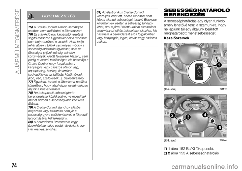 FIAT TALENTO 2018  Kezelési és karbantartási útmutató (in Hungarian) FIGYELMEZTETÉS
75)A Cruise Control funkció semmilyen
esetben nem működteti a fékrendszert.
76)Ez a funkció egy kiegészítő vezetést
segítő rendszer. Ugyanakkor ez a rendszer
nem helyettesí