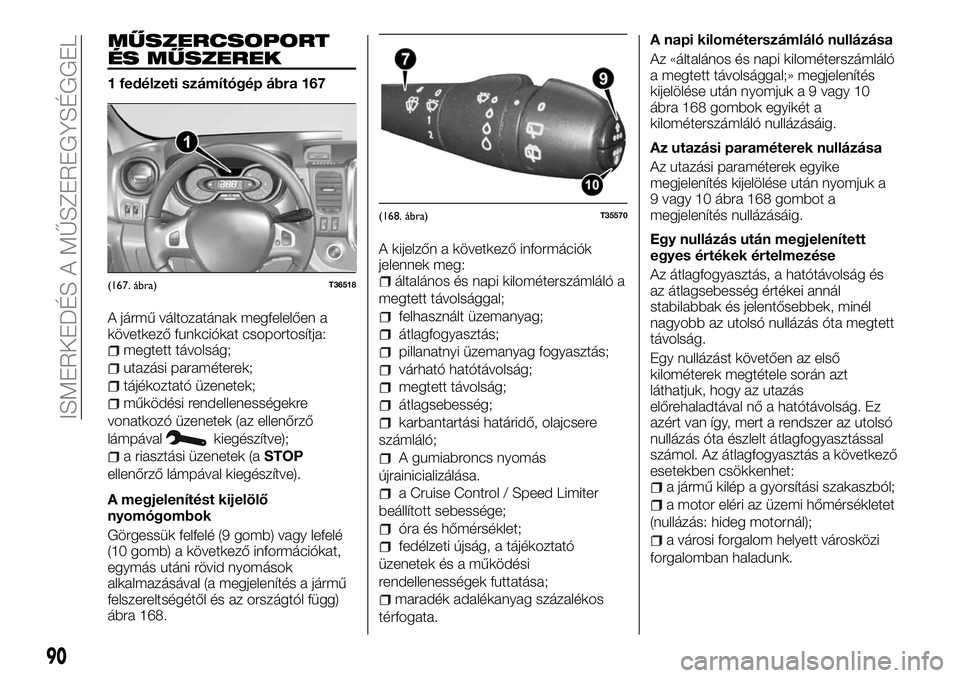 FIAT TALENTO 2018  Kezelési és karbantartási útmutató (in Hungarian) MŰSZERCSOPORT
ÉS MŰSZEREK
1 fedélzeti számítógép ábra 167
A jármű változatának megfelelően a
következő funkciókat csoportosítja:
megtett távolság;
utazási paraméterek;
tájékozt