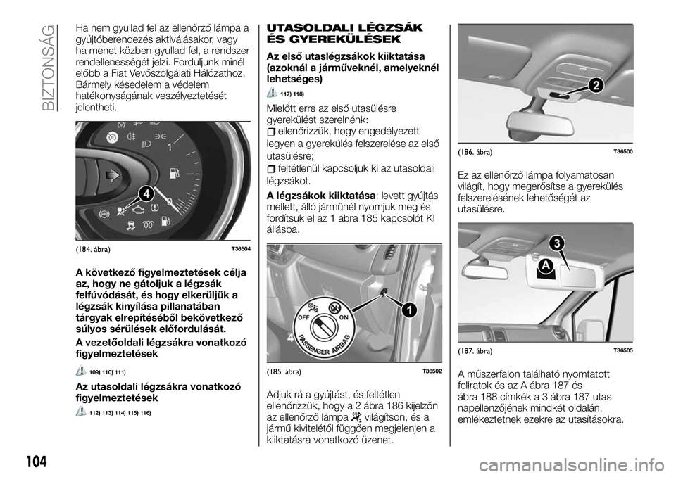 FIAT TALENTO 2020 Kezelési és karbantartási útmutató (in Hungarian) Ha nem gyullad fel az ellenőrző lámpa a
gyújtóberendezés aktiválásakor, vagy
ha menet közben gyullad fel, a rendszer
rendellenességét jelzi. Forduljunk minél
előbb a Fiat Vevőszolgálati FIAT TALENTO 2020 Kezelési és karbantartási útmutató (in Hungarian) Ha nem gyullad fel az ellenőrző lámpa a
gyújtóberendezés aktiválásakor, vagy
ha menet közben gyullad fel, a rendszer
rendellenességét jelzi. Forduljunk minél
előbb a Fiat Vevőszolgálati