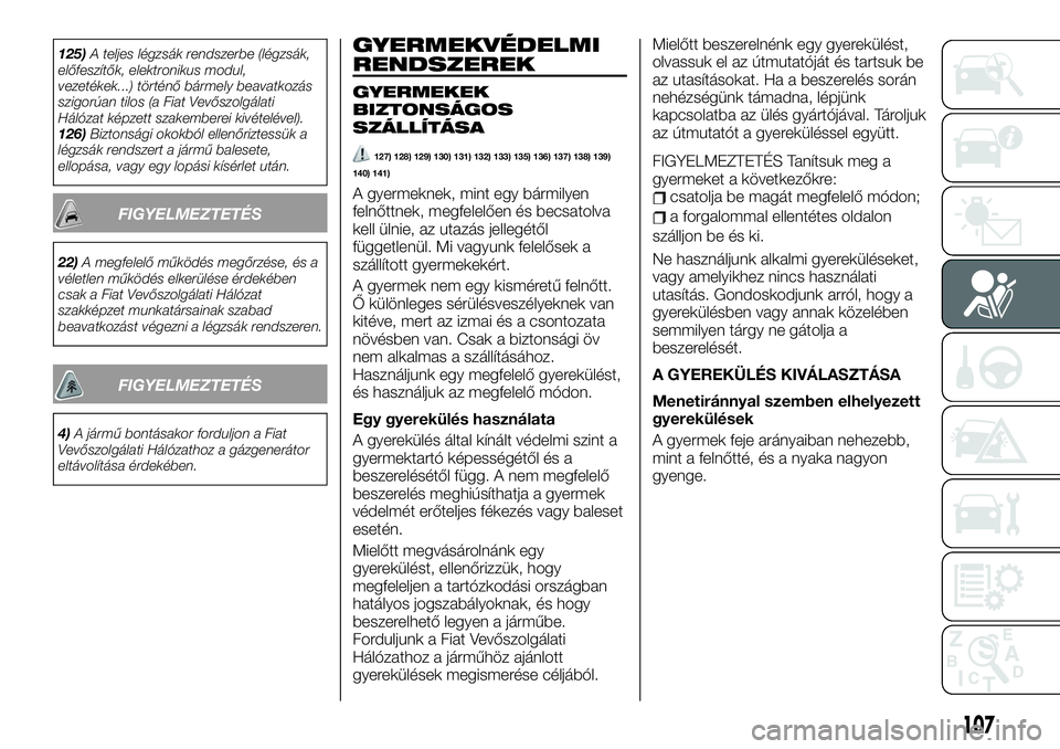 FIAT TALENTO 2020 Kezelési és karbantartási útmutató (in Hungarian) 125)A teljes légzsák rendszerbe (légzsák,
előfeszítők, elektronikus modul,
vezetékek...) történő bármely beavatkozás
szigorúan tilos (a Fiat Vevőszolgálati
Hálózat képzett szakember FIAT TALENTO 2020 Kezelési és karbantartási útmutató (in Hungarian) 125)A teljes légzsák rendszerbe (légzsák,
előfeszítők, elektronikus modul,
vezetékek...) történő bármely beavatkozás
szigorúan tilos (a Fiat Vevőszolgálati
Hálózat képzett szakember