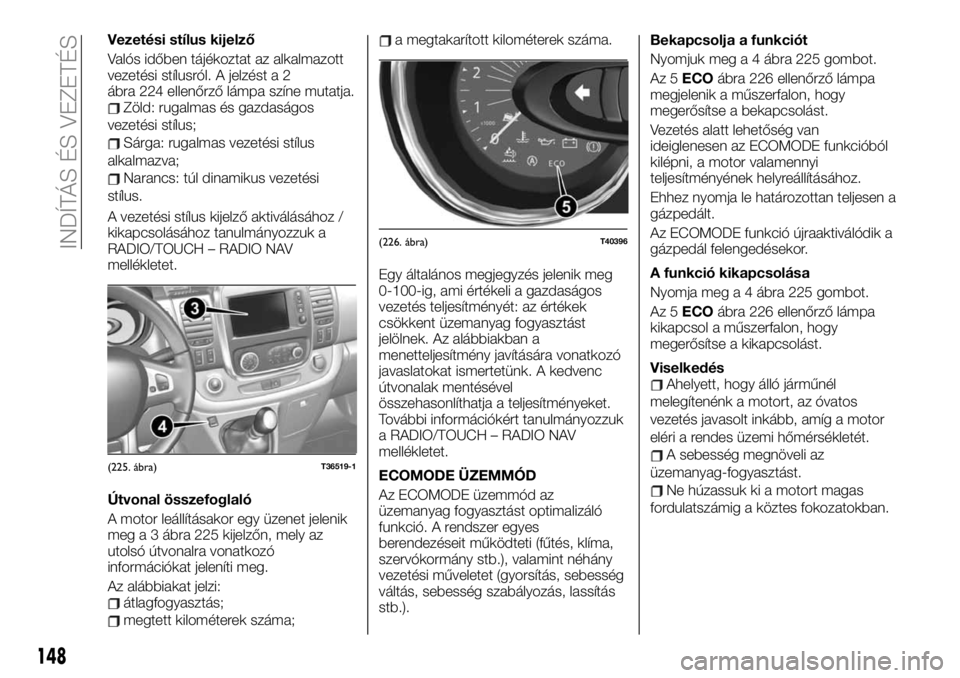 FIAT TALENTO 2020 Kezelési és karbantartási útmutató (in Hungarian) Vezetési stílus kijelző
Valós időben tájékoztat az alkalmazott
vezetési stílusról. A jelzést a 2
ábra 224 ellenőrző lámpa színe mutatja.
Zöld: rugalmas és gazdaságos
vezetési stíl FIAT TALENTO 2020 Kezelési és karbantartási útmutató (in Hungarian) Vezetési stílus kijelző
Valós időben tájékoztat az alkalmazott
vezetési stílusról. A jelzést a 2
ábra 224 ellenőrző lámpa színe mutatja.
Zöld: rugalmas és gazdaságos
vezetési stíl